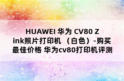 HUAWEI 华为 CV80 Zink照片打印机 （白色）-购买最佳价格 华为cv80打印机评测